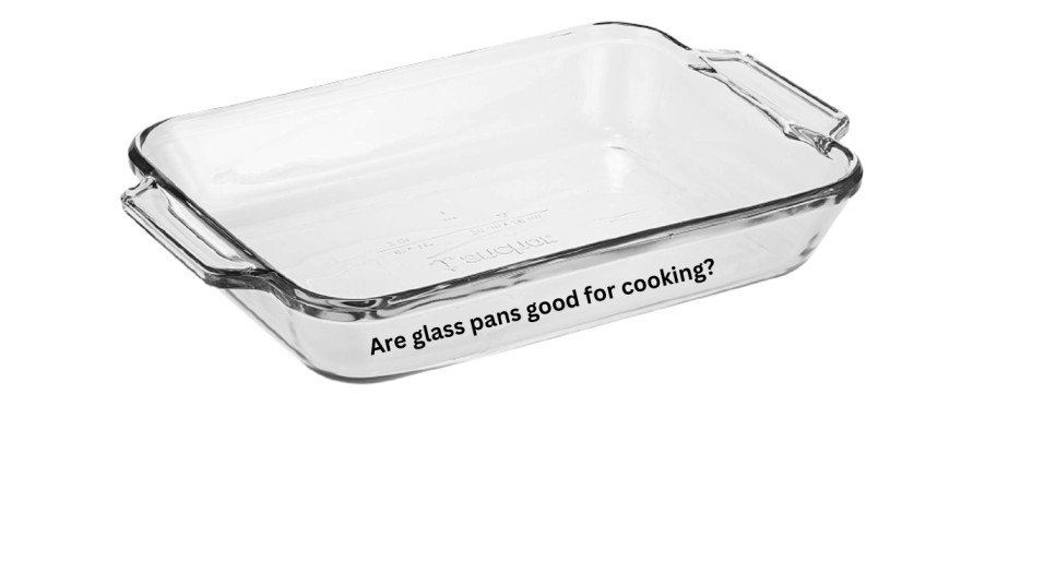Are glass pans good for cooking?