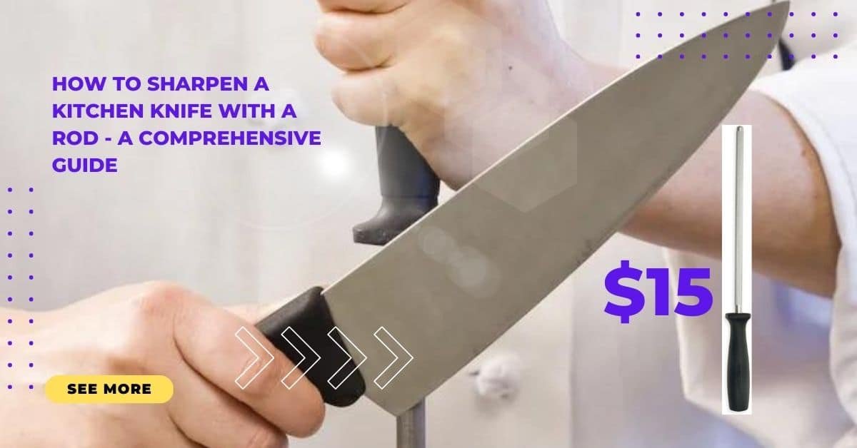 How to Sharpen a Kitchen Knife with a Rod - A Comprehensive Guide